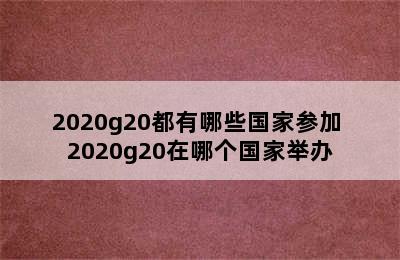 2020g20都有哪些国家参加 2020g20在哪个国家举办